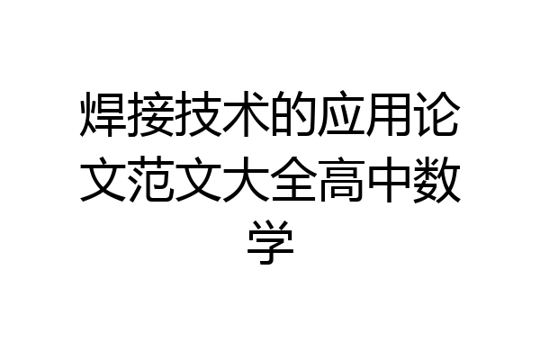 焊接技术的应用论文范文大全高中数学
