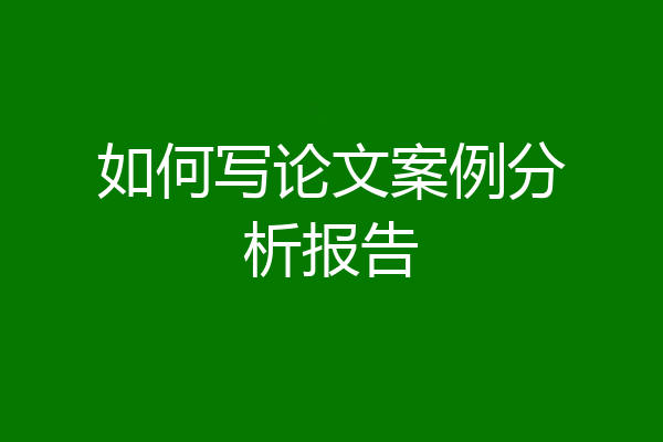 如何写论文案例分析报告