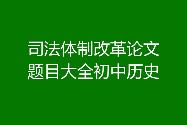 司法体制改革论文题目大全初中历史