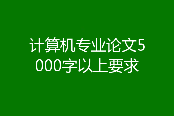 计算机专业论文5000字以上要求