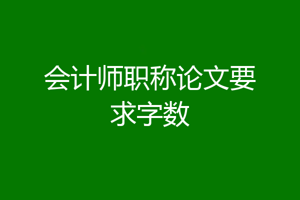 会计师职称论文要求字数