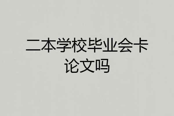 二本学校毕业会卡论文吗