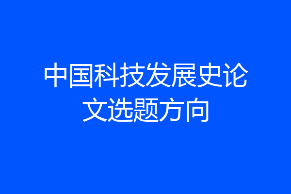 中国科技发展史论文选题方向