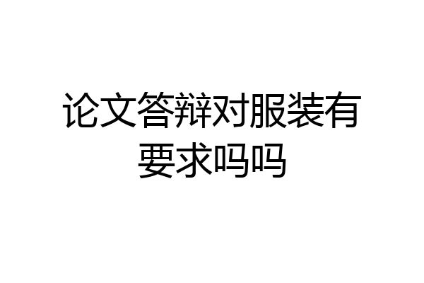 论文答辩对服装有要求吗吗