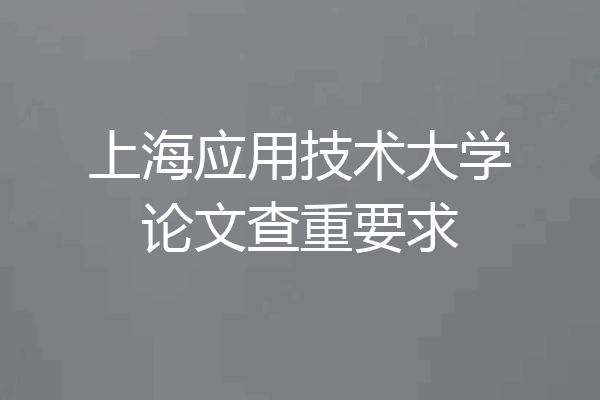 上海应用技术大学论文查重要求