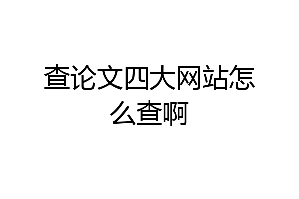 查论文四大网站怎么查啊