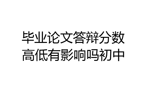 毕业论文答辩分数高低有影响吗初中