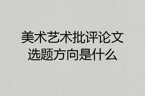 美术艺术批评论文选题方向是什么