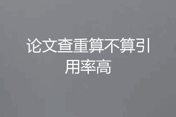 论文查重算不算引用率高
