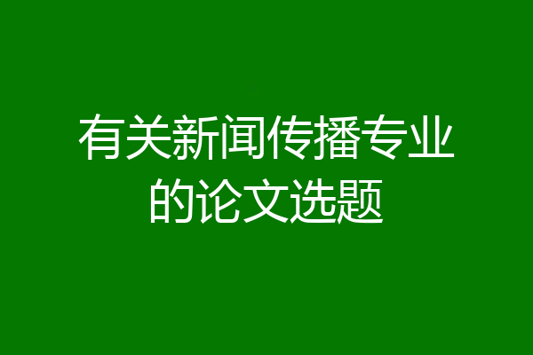 有关新闻传播专业的论文选题