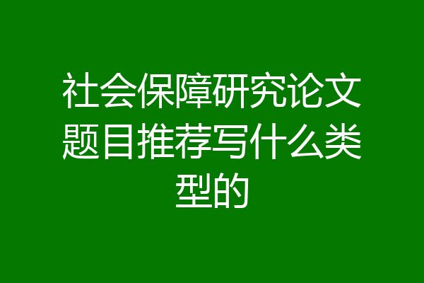 社会保障研究论文题目推荐写什么类型的