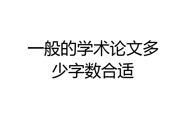 一般的学术论文多少字数合适