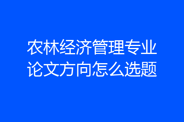 农林经济管理专业论文方向怎么选题