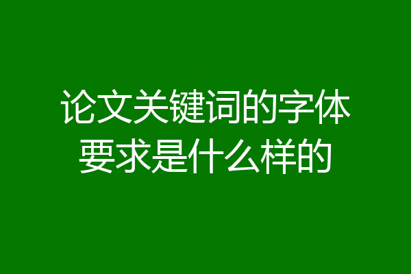 论文关键词的字体要求是什么样的