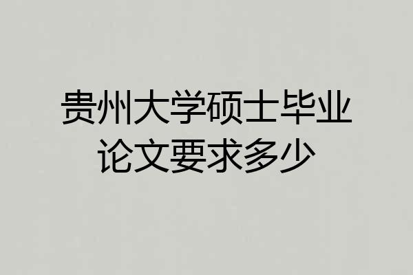 贵州大学硕士毕业论文要求多少