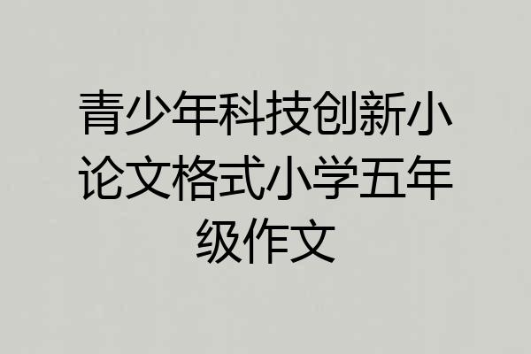 青少年科技创新小论文格式小学五年级作文