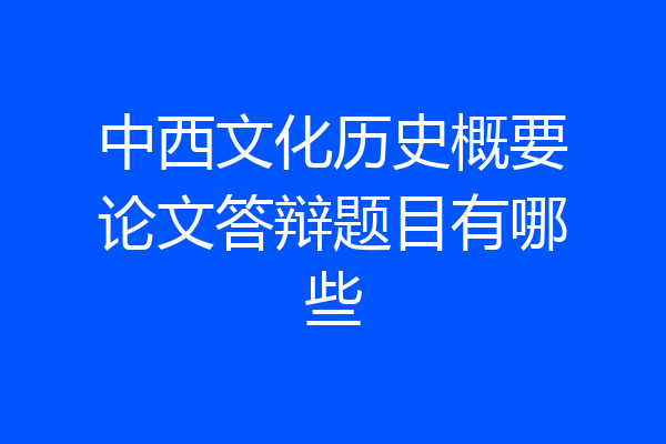中西文化历史概要论文答辩题目有哪些