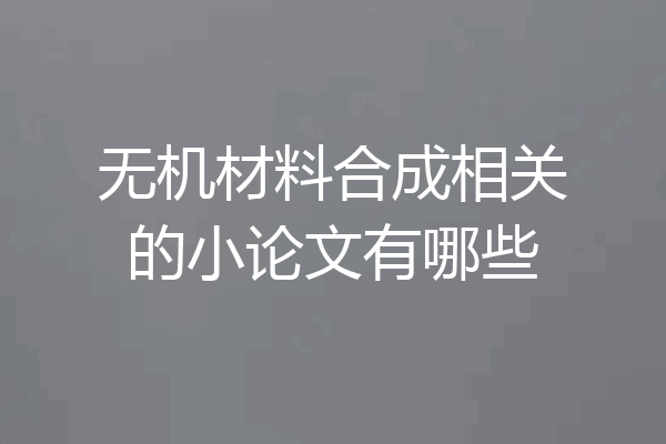 无机材料合成相关的小论文有哪些