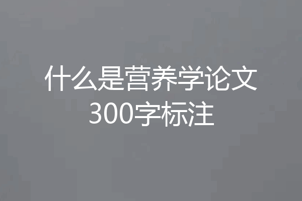 什么是营养学论文300字标注