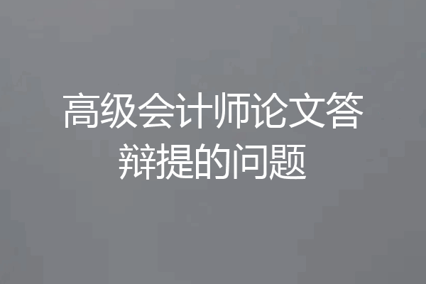 高级会计师论文答辩提的问题