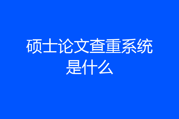 硕士论文查重系统是什么