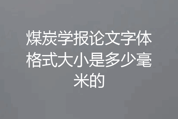 煤炭学报论文字体格式大小是多少毫米的