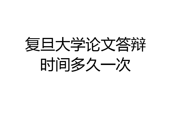 复旦大学论文答辩时间多久一次