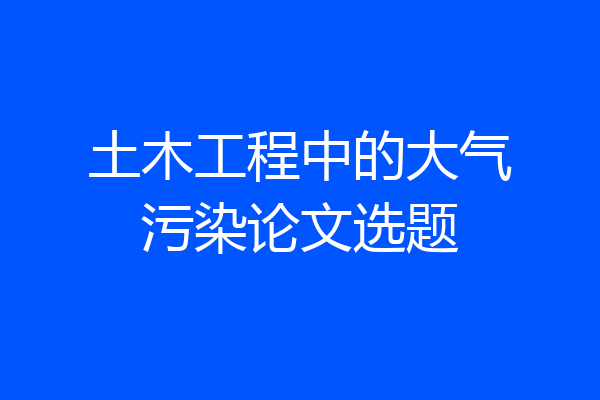 土木工程中的大气污染论文选题