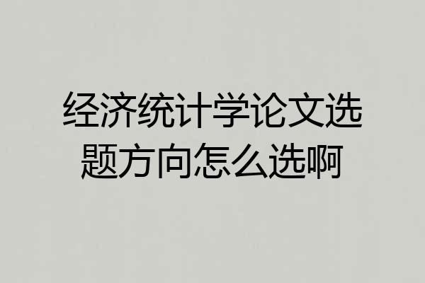 经济统计学论文选题方向怎么选啊