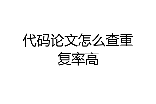 代码论文怎么查重复率高