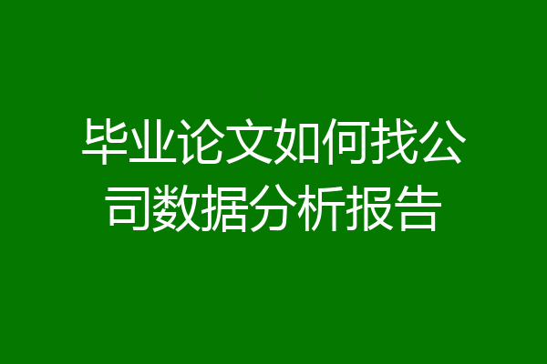 毕业论文如何找公司数据分析报告