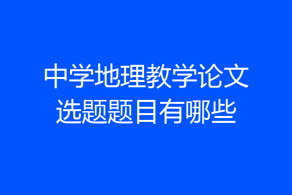 中学地理教学论文选题题目有哪些