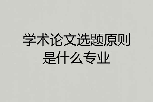 学术论文选题原则是什么专业