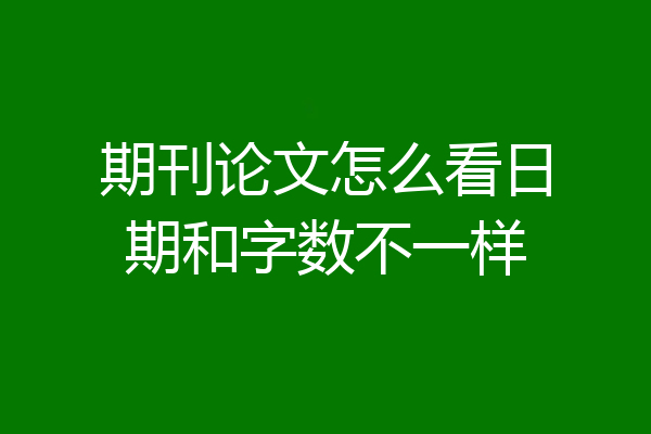 期刊论文怎么看日期和字数不一样