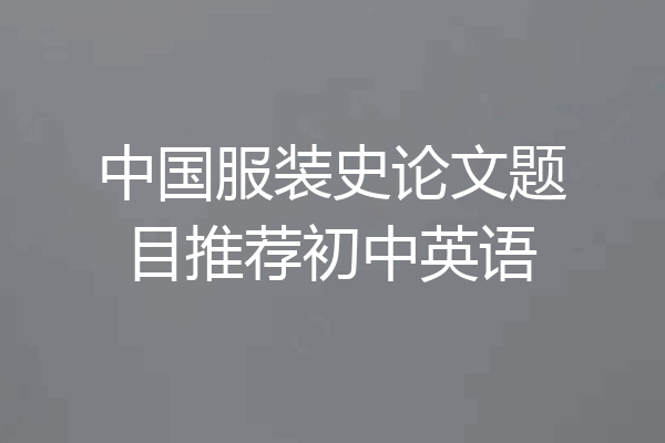 中国服装史论文题目推荐初中英语