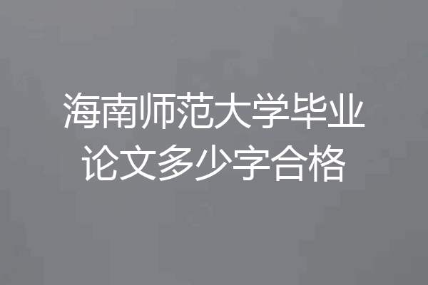 海南师范大学毕业论文多少字合格