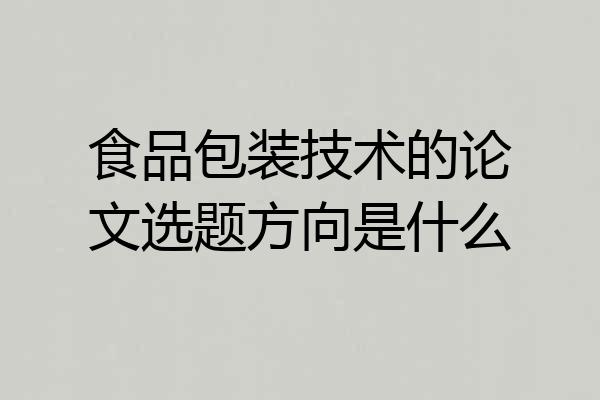 食品包装技术的论文选题方向是什么