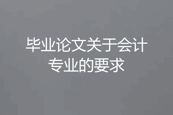 毕业论文关于会计专业的要求