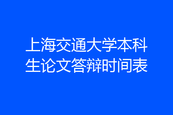 上海交通大学本科生论文答辩时间表