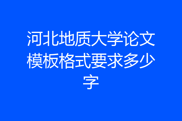 河北地质大学论文模板格式要求多少字