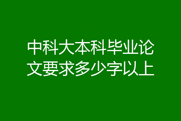 中科大本科毕业论文要求多少字以上