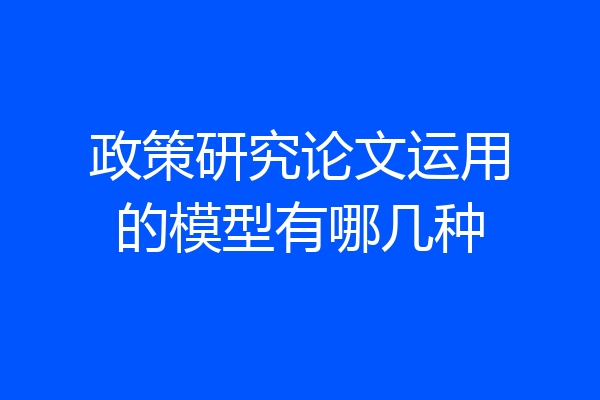 政策研究论文运用的模型有哪几种