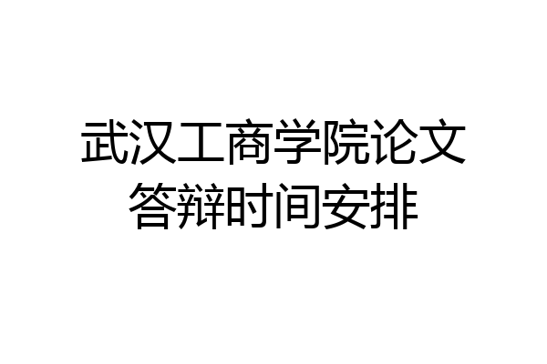 武汉工商学院论文答辩时间安排