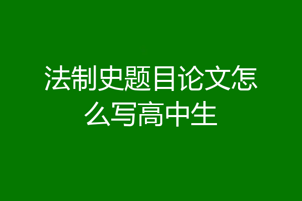 法制史题目论文怎么写高中生