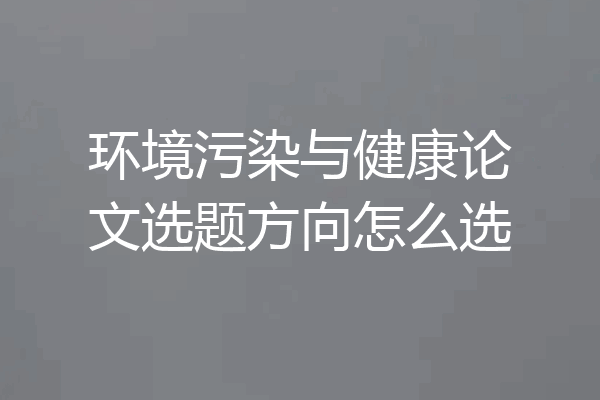 环境污染与健康论文选题方向怎么选