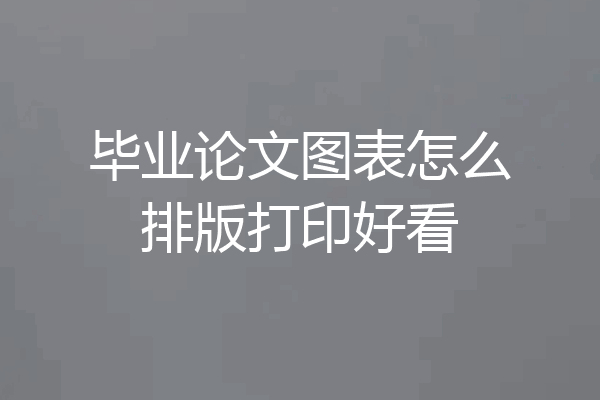 毕业论文图表怎么排版打印好看