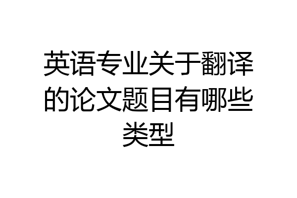 英语专业关于翻译的论文题目有哪些类型
