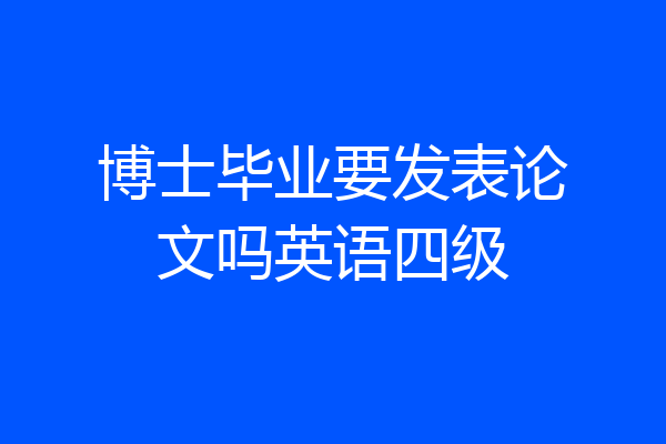博士毕业要发表论文吗英语四级