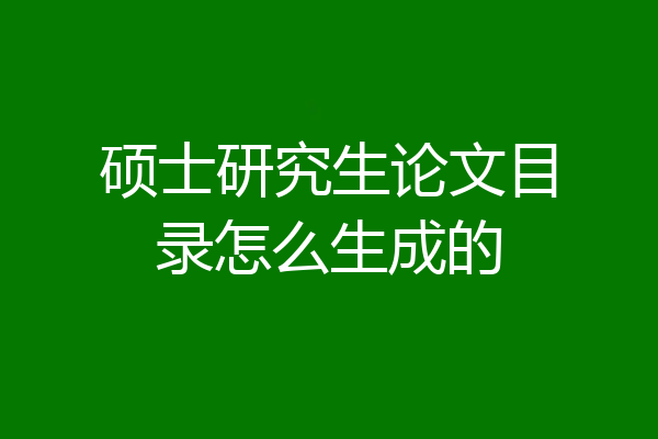 硕士研究生论文目录怎么生成的