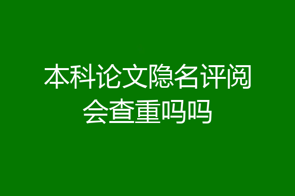 本科论文隐名评阅会查重吗吗